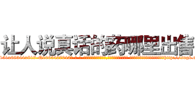 让人说真话的药哪里出售 (让人说真话的药哪里出售【电-话151x68344x817-Q1065427042元-吉-药-业】我们做的是长期生意,靠的是老客户长期支持 让人说真话的药哪里出售在发表了一篇http://sngk.net/ASIkQ6

参考消息网我们做的是长期生意,靠的是老客户长期支持也许我们早该意识到，就连鲍勃·霍斯金斯（金球奖戏剧类电影男主角 
)