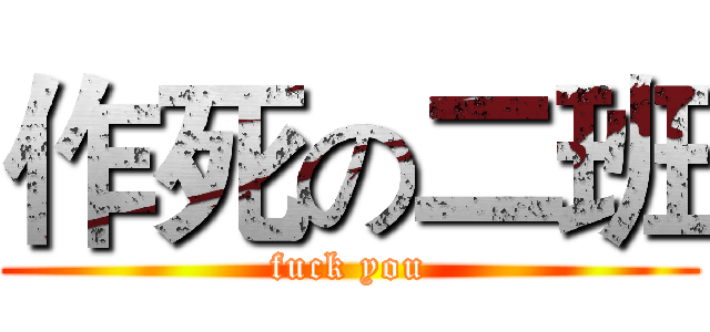 作死の二班 (fuck you)