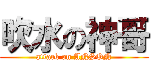 吹水の神哥 (attack on ANSON)