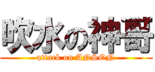 吹水の神哥 (attack on ANSON)