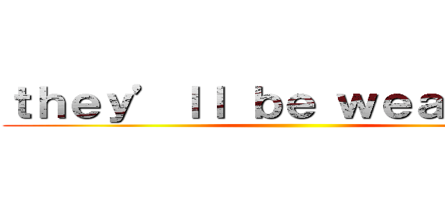 ｔｈｅｙ’ｌｌ ｂｅ ｗｅａｋｅｒ． ()