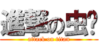 進撃の虫爷 (attack on titan)