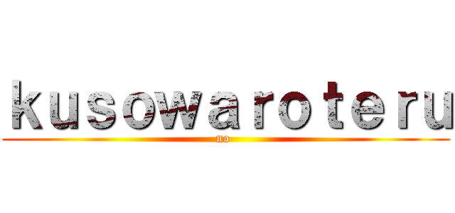 ｋｕｓｏｗａｒｏｔｅｒｕ (no )