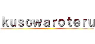 ｋｕｓｏｗａｒｏｔｅｒｕ (no )