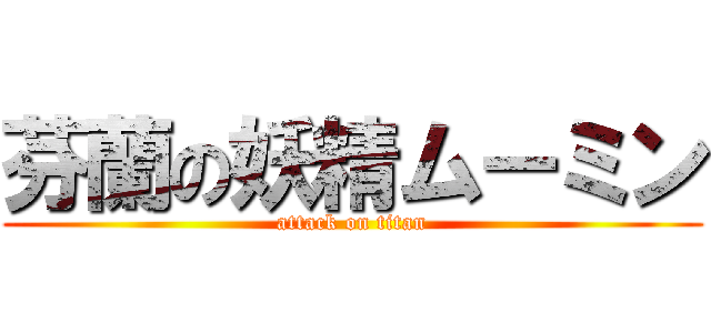 芬蘭の妖精ムーミン (attack on titan)