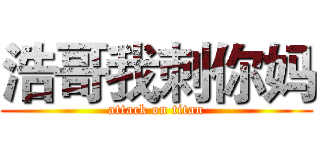 浩哥我刺你妈 (attack on titan)