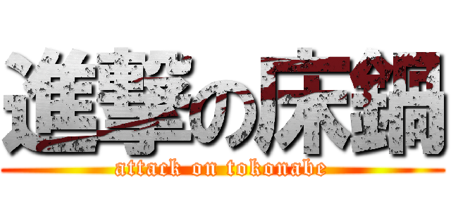 進撃の床鍋 (attack on tokonabe)