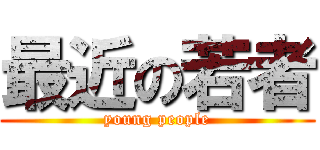 最近の若者 (young people)