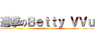 進撃のＢｅｔｔｙ ＶＶｕ (attack on titan)