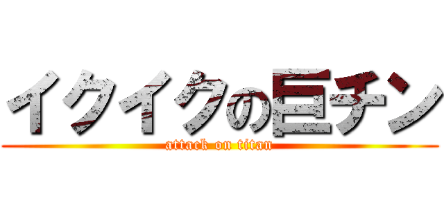 イクイクの巨チン (attack on titan)