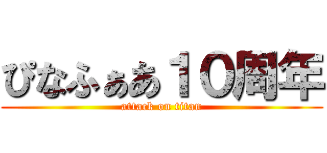 ぴなふぁあ１０周年 (attack on titan)