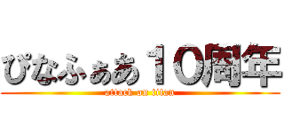 ぴなふぁあ１０周年 (attack on titan)
