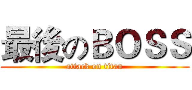 最後のＢＯＳＳ (attack on titan)