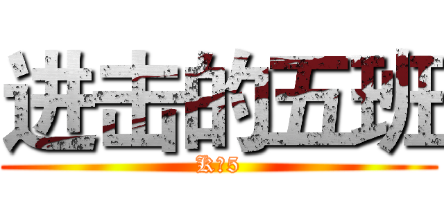 进击的五班 (K一5)