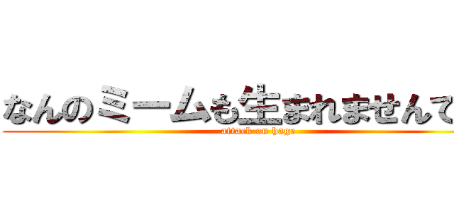 なんのミームも生まれませんでした (attack on hage)