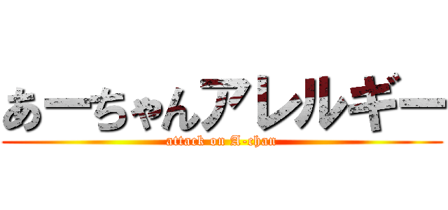 あーちゃんアレルギー (attack on A-chan)