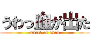 うわっ血が出た (attack on titan)