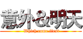 意外＆明天 ( Which come first)
