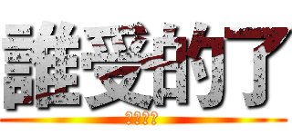 誰受的了 (誰受的了)