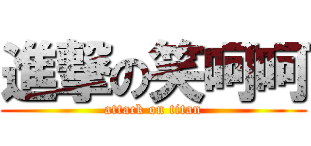 進撃の笑呵呵 (attack on titan)