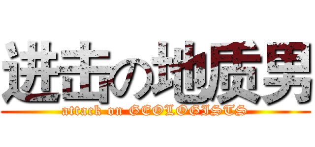 进击の地质男 (attack on GEOLOGISTS)
