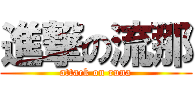 進撃の流那 (attack on runa)