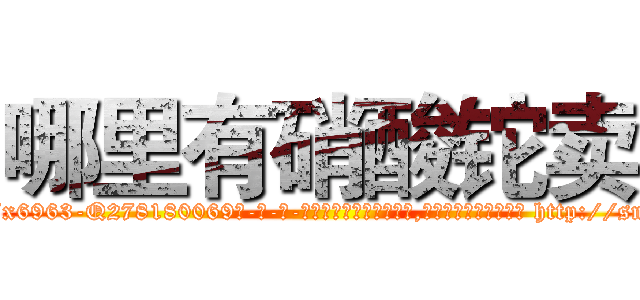 哪里有硝酸铊卖 (哪里有硝酸铊卖【电-186x2687x6963-Q278180069元-吉-药-业】我们做的是长期生意,靠的是老客户长期支持 http://sngk.net/1RHQVJ
)