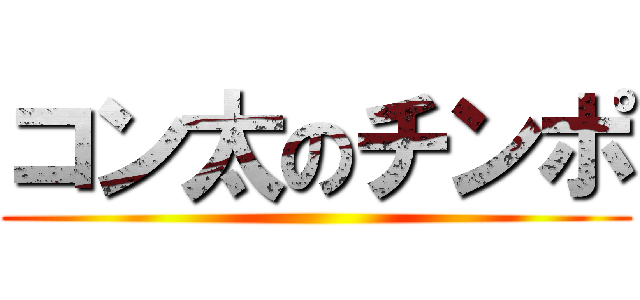 コン太のチンポ ()