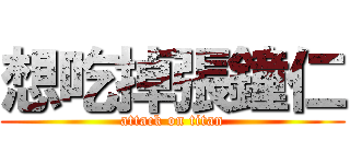 想吃掉張鐘仁 (attack on titan)