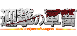 迎撃の軍曹 (ambush on Sergeant)
