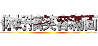 你好搞笑容滿面 ()