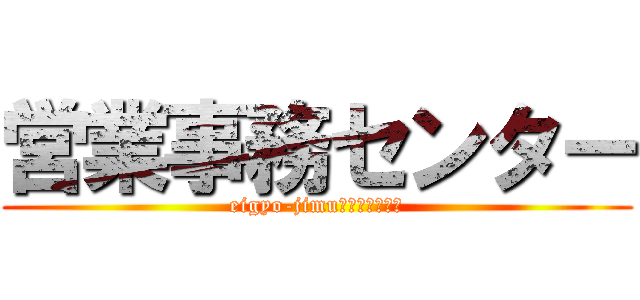 営業事務センター (eigyo-jimu　ｃｅｎｔｅｒ)