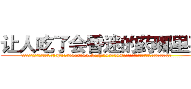 让人吃了会昏迷的药哪里买 (让人吃了会昏迷的药哪里买【电.话156x1318x7580-Q1991936399鑫宏药业】我们做的是长期生意,靠的是老客户长期支持
参考消息网2月20日报道 韩媒称，“剩女多、离婚率高的城市，房价一定会上涨。”这是中国经济学家金岩石2016年12月参加在上海举行的房地产相关论坛时说的话。
)