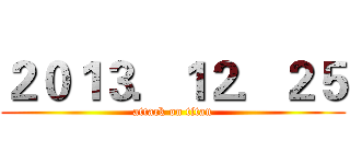 ２０１３．１２．２５ (attack on titan)