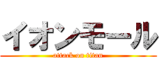 イオンモール (attack on titan)