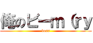 俺のビーｍ（ｒｙ (boss)