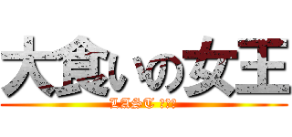 大食いの女王 (LAST ＷＡＲ)