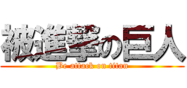 被進撃の巨人 (Be attack on titan)