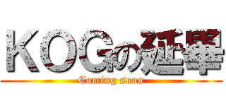 ＫＯＧの延畢 (Coming soon)