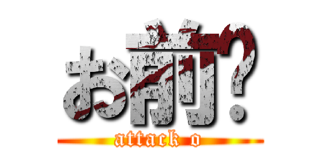 お前😎 (attack o)