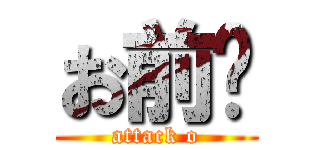 お前😎 (attack o)