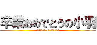卒業おめでとうの小羽 (attack on Aries)