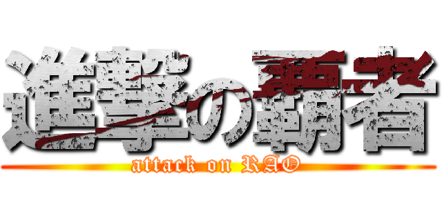 進撃の覇者 (attack on RAO)