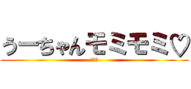 うーちゃんモミモミ♡ (大好き)