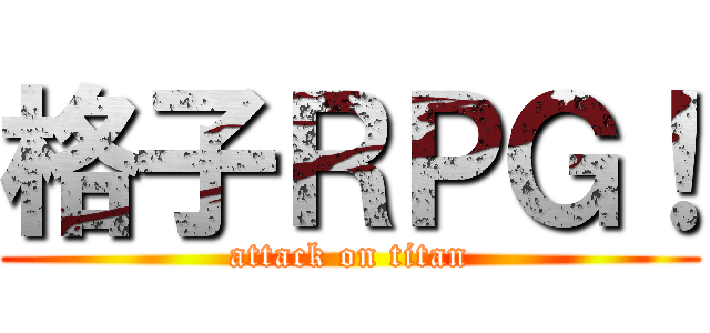 格子ＲＰＧ！ (attack on titan)