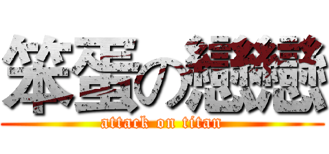 笨蛋の戀戀 (attack on titan)