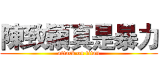 陳致穎真是暴力 (attack on titan)