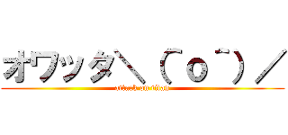 オワッタ＼（＾ｏ＾）／ (attack on titan)