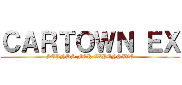 ＣＡＲＴＯＷＮ ＥＸ (STANDS FOR EXPENSIVE)
