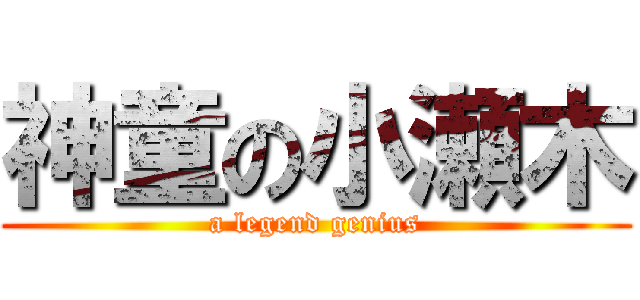 神童の小瀬木 (a legend genius)